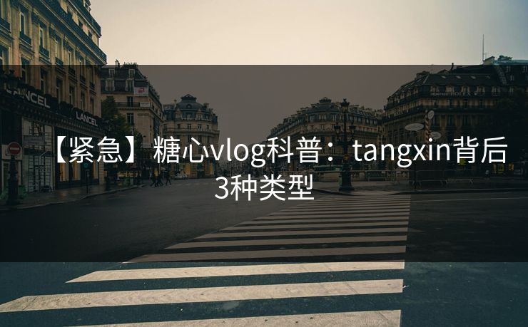 【紧急】糖心vlog科普：tangxin背后3种类型