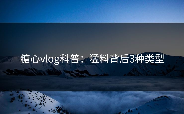 糖心vlog科普：猛料背后3种类型