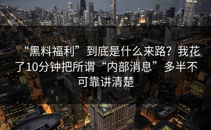 “黑料福利”到底是什么来路？我花了10分钟把所谓“内部消息”多半不可靠讲清楚