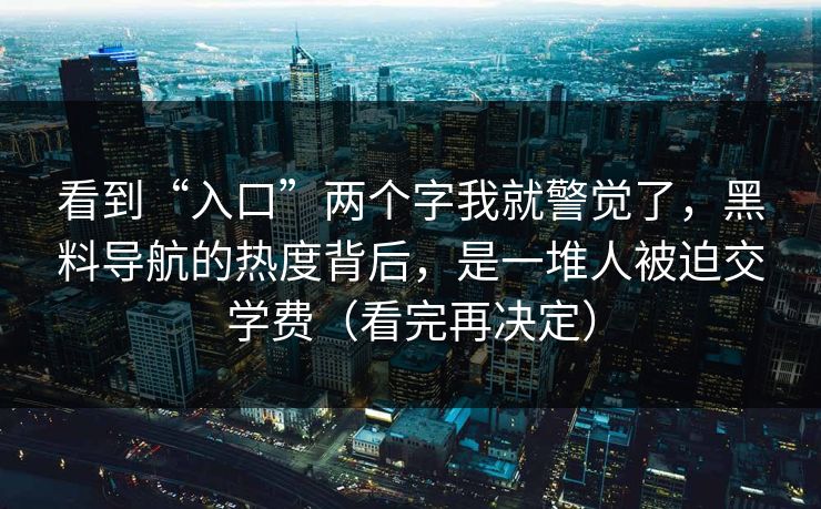 看到“入口”两个字我就警觉了，黑料导航的热度背后，是一堆人被迫交学费（看完再决定）