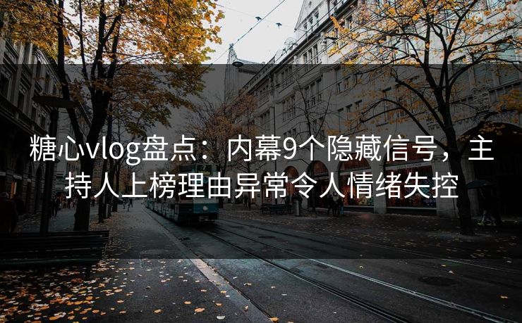 糖心vlog盘点:内幕9个隐藏信号,主持人上榜理由异常令人情绪失控 糖心vlog盘点:内幕9个隐藏信号,主持人上榜理由异常令人情绪失控