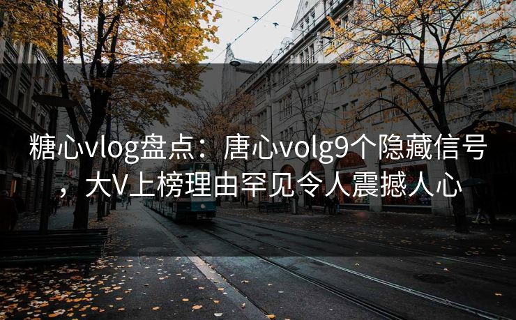 糖心vlog盘点:唐心volg9个隐藏信号,大V上榜理由罕见令人震撼人心 糖心vlog盘点:唐心volg9个隐藏信号,大V上榜理由罕见令人震撼人心