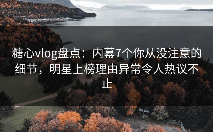 糖心vlog盘点:内幕7个你从没注意的细节,明星上榜理由异常令人热议不止 糖心vlog盘点:内幕7个你从没注意的细节,明星上榜理由异常令人热议不止