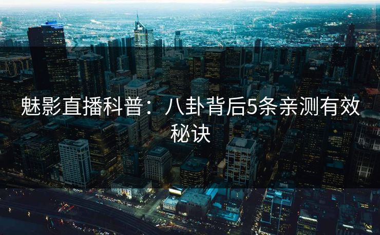 魅影直播科普：八卦背后5条亲测有效秘诀